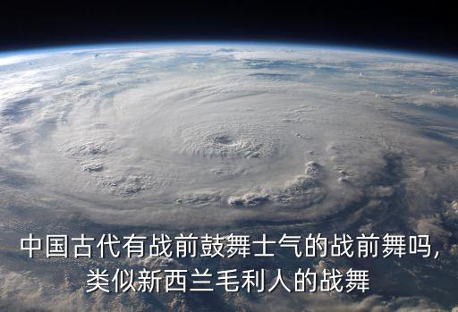 中国古代有战前鼓舞士气的战前舞吗,类似新西兰毛利人的战舞