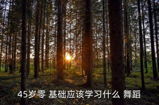 45岁零 基础应该学习什么 舞蹈