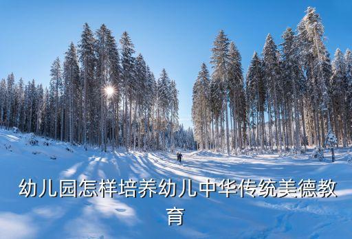 幼儿园怎样培养幼儿中华传统美德教育