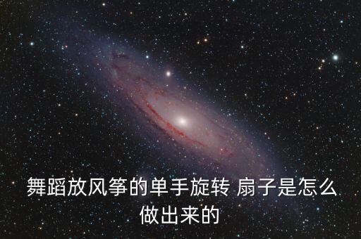  舞蹈放风筝的单手旋转 扇子是怎么做出来的