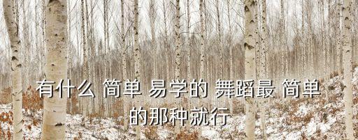 有什么 简单 易学的 舞蹈最 简单的那种就行