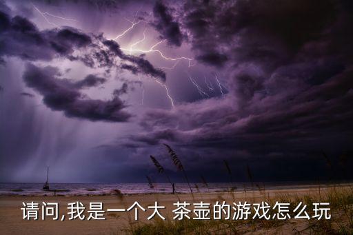 请问,我是一个大 茶壶的游戏怎么玩