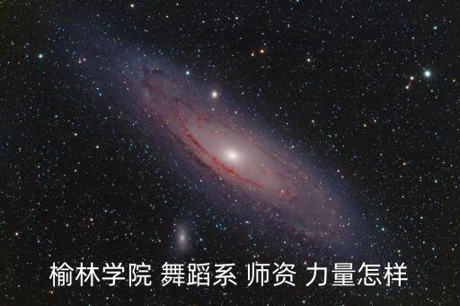 榆林学院 舞蹈系 师资 力量怎样