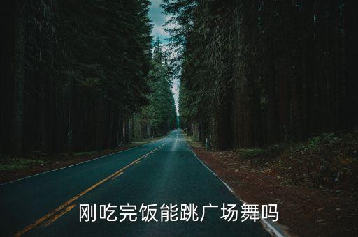 刚吃完饭能跳广场舞吗