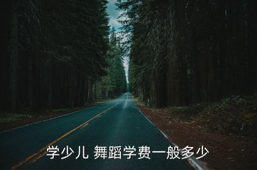 学少儿 舞蹈学费一般多少