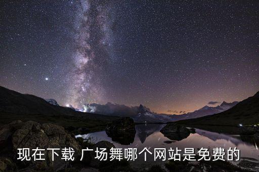 现在下载 广场舞哪个网站是免费的