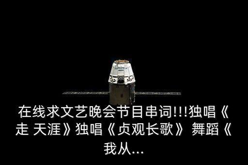 在线求文艺晚会节目串词!!!独唱《走 天涯》独唱《贞观长歌》 舞蹈《我从...
