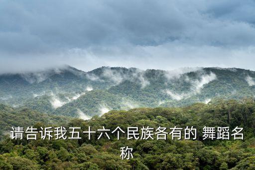 请告诉我五十六个民族各有的 舞蹈名称