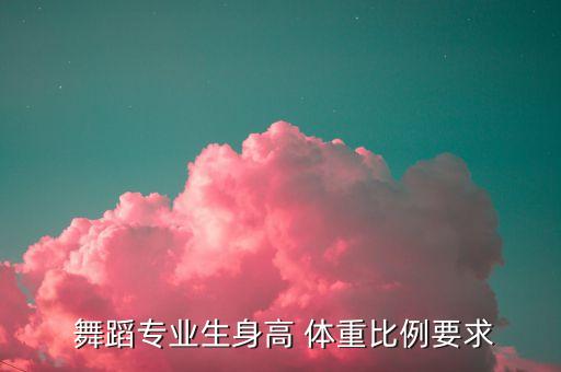  舞蹈专业生身高 体重比例要求