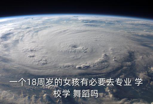 一个18周岁的女孩有必要去专业 学校学 舞蹈吗
