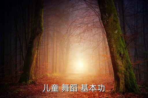 少儿基本功舞蹈,少儿舞蹈基本功有哪些?