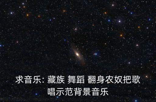 求音乐: 藏族 舞蹈 翻身农奴把歌唱示范背景音乐