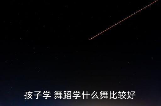 孩子学 舞蹈学什么舞比较好