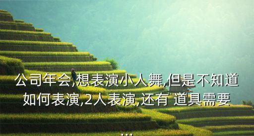 公司年会,想表演小人舞,但是不知道如何表演,2人表演,还有 道具需要...