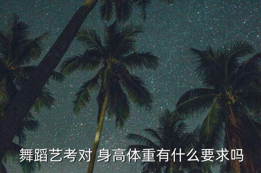  舞蹈艺考对 身高体重有什么要求吗