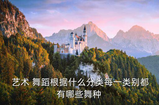  艺术 舞蹈根据什么分类每一类别都有哪些舞种
