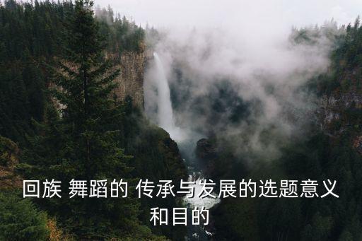 回族 舞蹈的 传承与发展的选题意义和目的