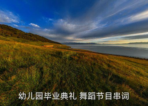 幼儿园毕业典礼 舞蹈节目串词