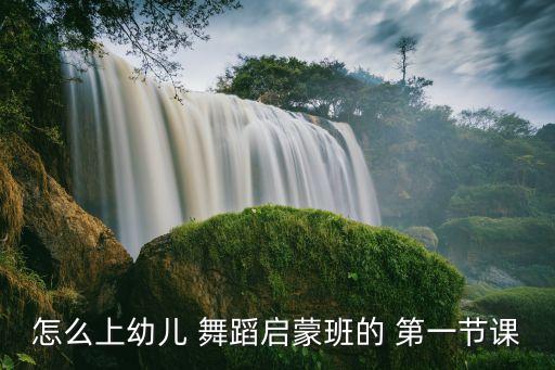 怎么上幼儿 舞蹈启蒙班的 第一节课