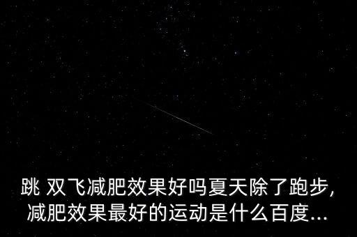 跳 双飞减肥效果好吗夏天除了跑步,减肥效果最好的运动是什么百度...