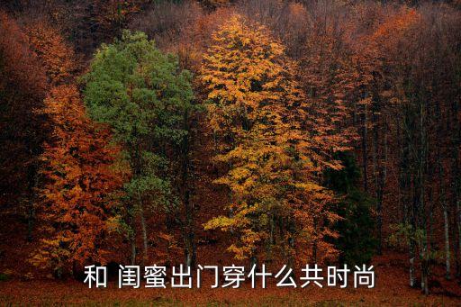和 闺蜜出门穿什么共时尚