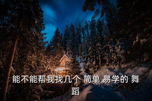 能不能帮我找几个 简单 易学的 舞蹈