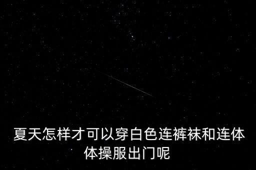  夏天怎样才可以穿白色连裤袜和连体体操服出门呢
