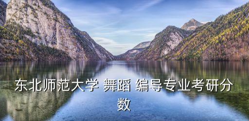 东北师范大学 舞蹈 编导专业考研分数