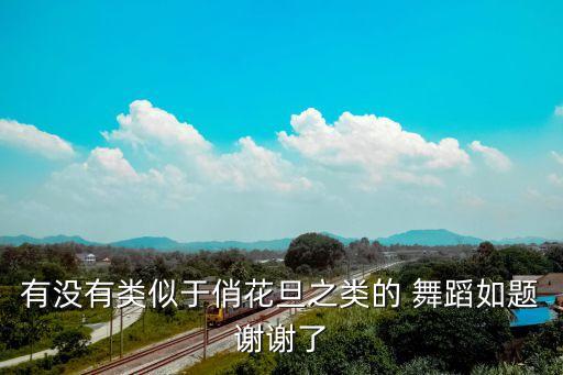 有没有类似于俏花旦之类的 舞蹈如题谢谢了