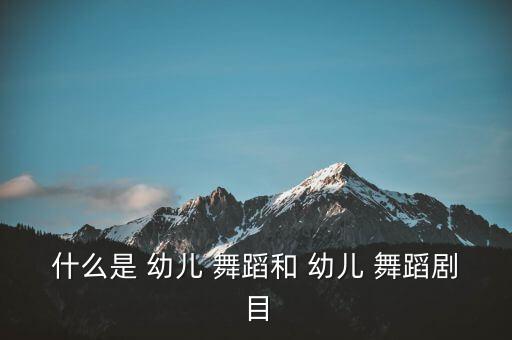 什么是 幼儿 舞蹈和 幼儿 舞蹈剧目