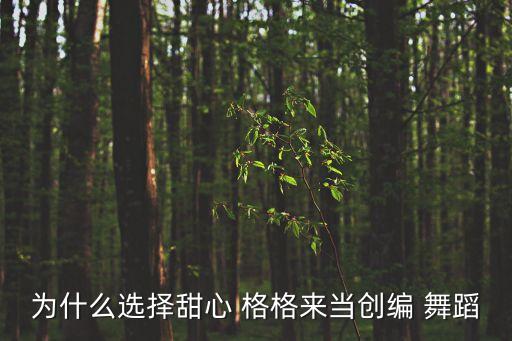 为什么选择甜心 格格来当创编 舞蹈