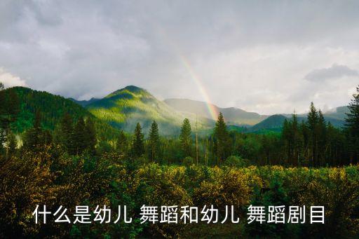 什么是幼儿 舞蹈和幼儿 舞蹈剧目