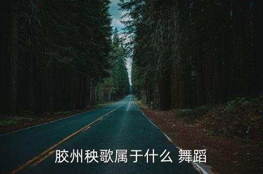 胶州秧歌属于什么 舞蹈