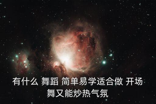 有什么 舞蹈 简单易学适合做 开场舞又能炒热气氛