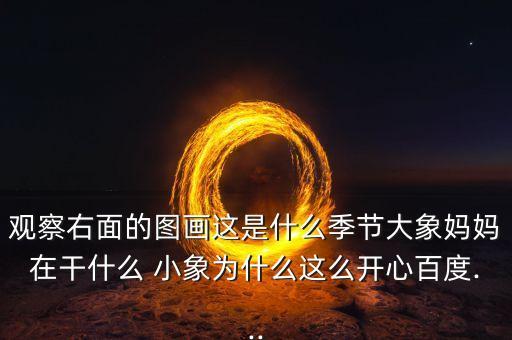 观察右面的图画这是什么季节大象妈妈在干什么 小象为什么这么开心百度...