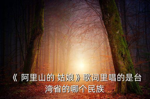 《 阿里山的 姑娘》歌词里唱的是台湾省的哪个民族