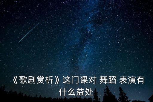 《歌剧赏析》这门课对 舞蹈 表演有什么益处
