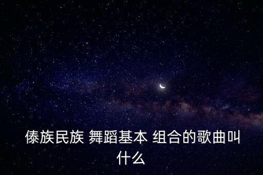  傣族民族 舞蹈基本 组合的歌曲叫什么