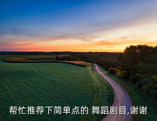 帮忙推荐下简单点的 舞蹈剧目,谢谢