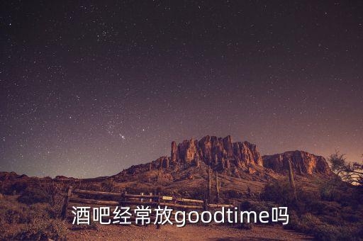 酒吧经常放goodtime吗