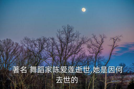  著名 舞蹈家陈爱莲逝世,她是因何去世的