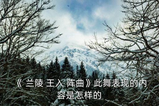《 兰陵 王入 阵曲》此舞表现的内容是怎样的