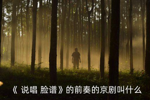 《 说唱 脸谱》的前奏的京剧叫什么