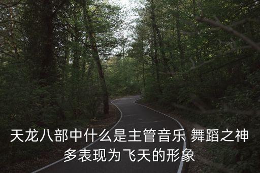 天龙八部中什么是主管音乐 舞蹈之神多表现为飞天的形象