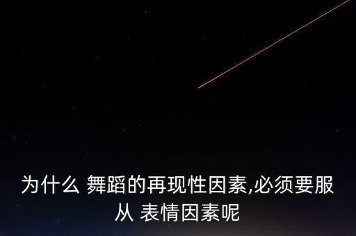 为什么 舞蹈的再现性因素,必须要服从 表情因素呢