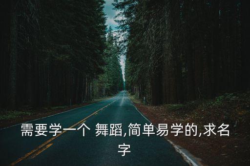 需要学一个 舞蹈,简单易学的,求名字