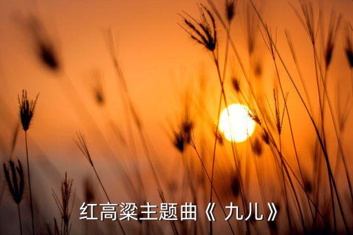  红高粱主题曲《 九儿》