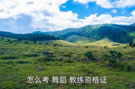 怎么考 舞蹈 教练资格证
