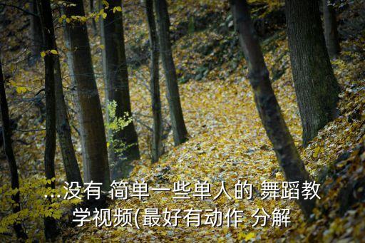 ...没有 简单一些单人的 舞蹈教学视频(最好有动作 分解