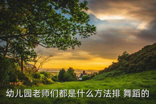 幼儿园老师们都是什么方法排 舞蹈的